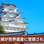 なぜ姫路城が世界遺産に登録されたのか？