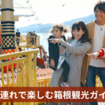 子連れで楽しむ箱根観光ガイド