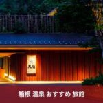 【2024最新版】箱根温泉おすすめ旅館TOP10：贅沢な湯宿からコスパ抜群な宿まで