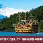 箱根芦ノ湖を贅沢に楽しむ！箱根海賊船の優雅なクルーズ